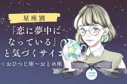 【星座別】あなたが「恋に夢中になっている」と気づくサイン＜おひつじ座〜おとめ座＞