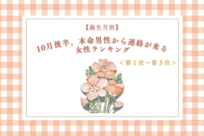 【誕生月別】10月後半、本命男性から連絡が来る女性ランキング＜第１位～第３位＞