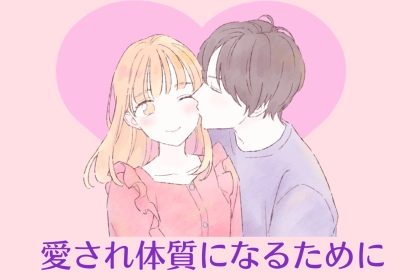 あなたの努力次第です。愛され体質になるために必要なこと