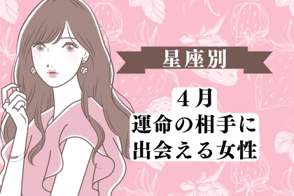 【星座別】４月、運命の相手に出会える女性 ランキング＜第１位〜第３位＞