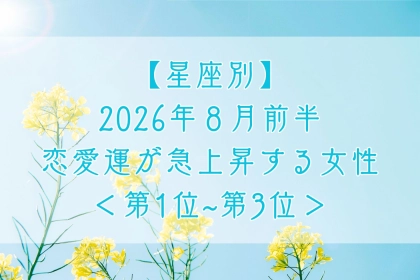 【星座別】2026年８月前半、恋愛運が急上昇する女性ランキング＜第１位〜第３位＞