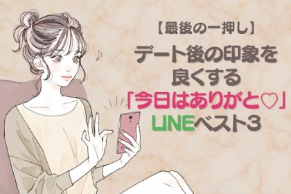 【最後の一押し】デート後の印象を良くする「今日はありがと♡」LINEベスト３！第３位：改めて「ごちそうさま！」、第２位：「〇〇がかっこよかった！」、第１位は...？