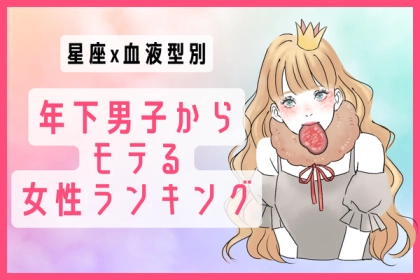 【星座x血液型別】年下男子からモテる女性ランキング＜第４〜６位＞