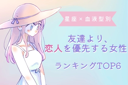 【星座×血液型別】友達より、恋人を優先する女性ランキング＜第１位～第３位＞