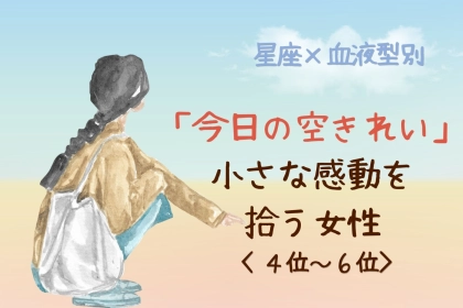 【星座×血液型別】「今日の空きれい」小さな感動を拾う女性ランキング＜第４位〜第６位＞