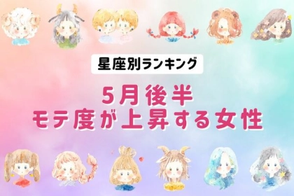 【星座別】モテ度急上昇ガール♡「５月後半、モテ度が上昇する女性」＜第１位〜第３位＞