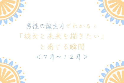 男性の誕生月でわかる！「彼女と未来を描きたい」と感じる瞬間＜７月〜１２月＞