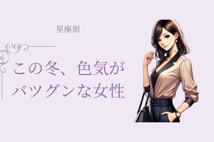 【星座別】この冬、色気がバツグンな女性＜第１位〜第３位＞