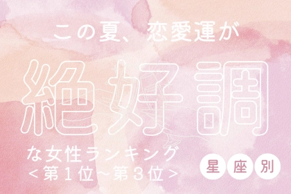【星座別】この夏、恋愛運が絶好調な女性ランキング＜第１位～第３位＞