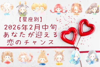 【星座別】2026年２月中旬、あなたが迎える恋のチャンス＜おひつじ座～おとめ座＞