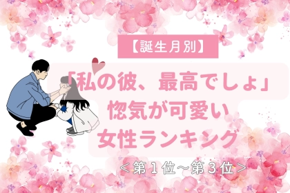 【誕生月別】「私の彼、最高でしょ」惚気が可愛い女性ランキング＜第１位～第３位＞