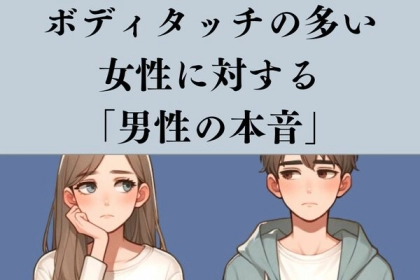 賛否両論！？「ボディタッチの多い女性に対する男性の本音」
