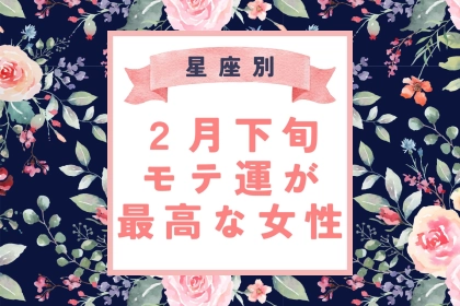 【星座別】２月下旬、モテ運が最高な女性ランキング＜第１位～第３位＞