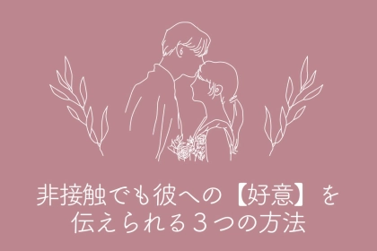 直接話せない相手への片思い…でも印象には残る。非接触で好意を伝える方法