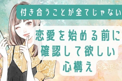 「付き合うことが全て」じゃない！恋愛を始める前に確認して欲しい心構え