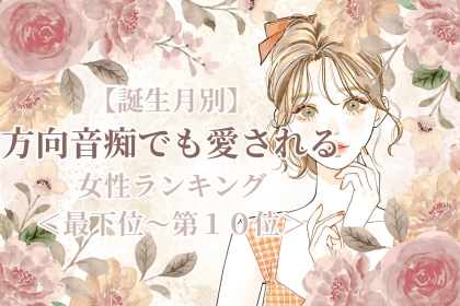 【誕生月別】方向音痴でも愛される女性ランキング＜最下位～第１０位＞