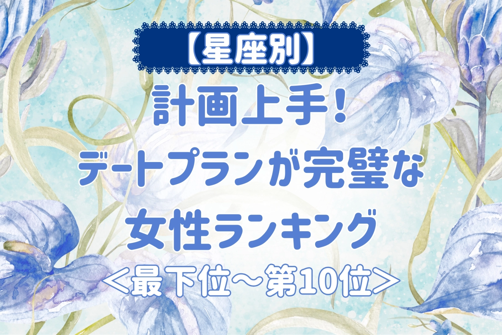 【星座別】計画上手！デートプランが完璧な女性ランキング＜最下位～第１０位＞