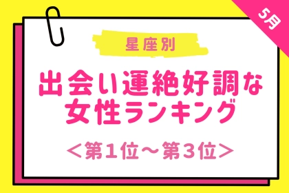 【星座別】2026年５月下旬、出会い運絶好調な女性ランキング＜第１位〜第３位＞