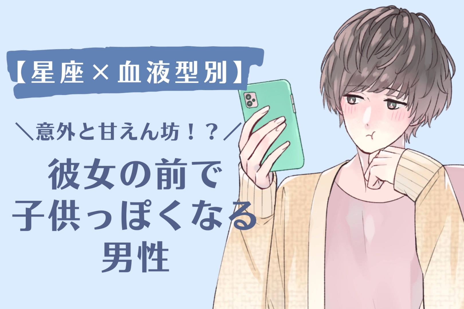 【星座×血液型別】「意外と甘えん坊!?」彼女の前で子供っぽくなる男性ランキング<第4位〜第6位>