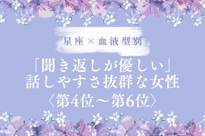 【星座×血液型別】「聞き返しが優しい」話しやすさ抜群な女性ランキング＜第４位〜第６位＞