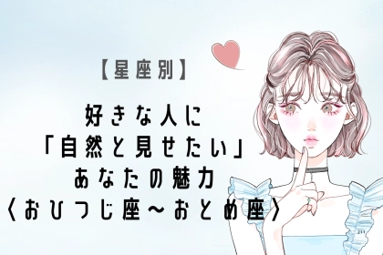 【星座別】好きな人に「自然と見せたい」あなたの魅力＜おひつじ座〜おとめ座＞