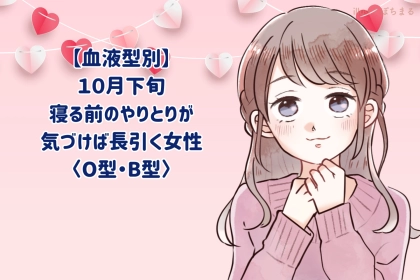 【血液型別】2026年10月下旬、寝る前のやりとりが、気づけば長引く女性＜O型・B型＞