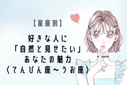 【星座別】好きな人に「自然と見せたい」あなたの魅力＜てんびん座〜うお座＞