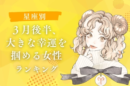 【星座別】３月後半、大きな幸運を掴める女性ランキング＜第４位〜第６位＞