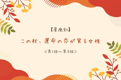 【星座別】この秋、運命の恋が実る女性ランキング＜第１位〜第３位＞