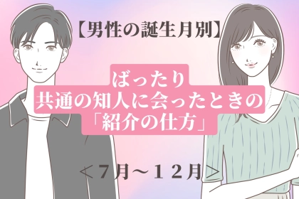 男性の誕生月でわかる！ばったり共通の知人に会ったときの「紹介の仕方」＜７月〜１２月＞