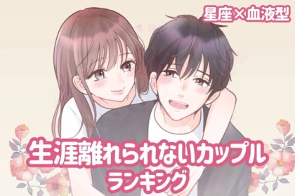 【星座x血液型別】ず〜っと一緒♡「生涯離れられないカップル」＜第４〜６位＞