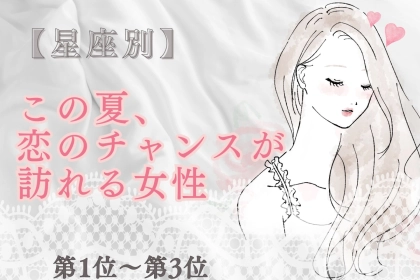 【星座別】この夏、恋のチャンスが訪れる女性ランキング♡＜第１位〜第３位＞