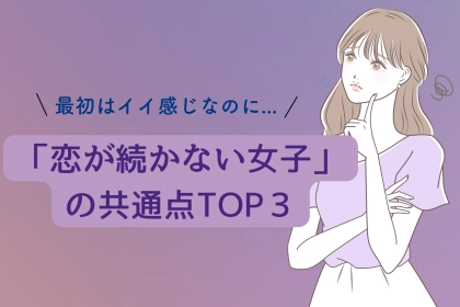 「最初はイイ感じなのに、すぐ終わっちゃう…」“恋が続かない女子”の共通点TOP3