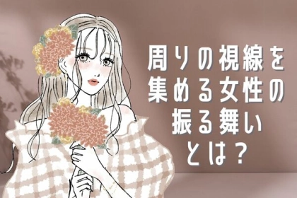 目が離せない...！「周りの視線を集める女性の振る舞い」とは？