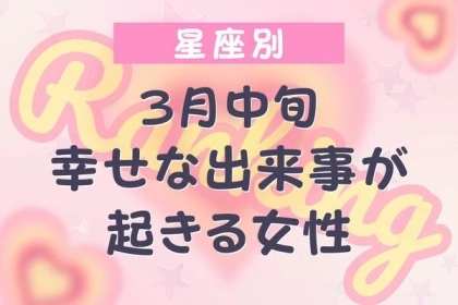 【星座別】３月中旬、幸せな出来事が起きる女性ランキング＜第４〜６位＞