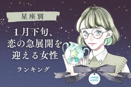 【星座別】あなたにもチャンスが...！？「１月下旬、恋の急展開を迎える女性」ランキング＜第４～６位＞