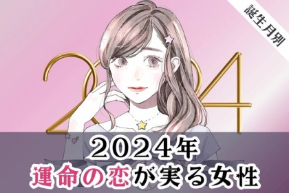【誕生月別】ついに叶う...♡2024年、「運命の恋が実る女性」＜第１～３位＞