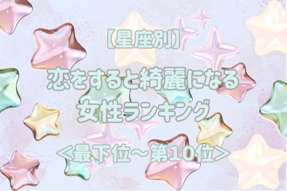 【星座別】恋をすると綺麗になる女性ランキング＜最下位～第１０位＞