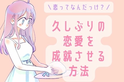 恋ってなんだっけ？久しぶりの恋愛を成就させる方法
