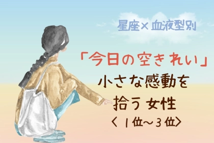 【星座×血液型別】「今日の空きれい」小さな感動を拾う女性ランキング＜第１位〜第３位＞