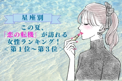 【星座別】この夏、「恋の転機」が訪れる女性ランキング！＜第１位〜第３位＞
