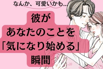 なんか、可愛いかも...。彼があなたのことを気になり始める瞬間