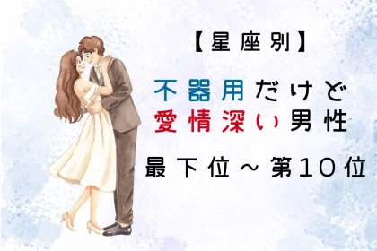 【星座別】不器用だけど愛情深い男性ランキング＜最下位～第１０位＞
