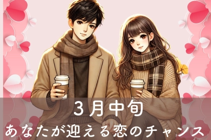 【星座別】３月中旬！あなたが迎える恋のチャンス＜てんびん座〜うお座＞