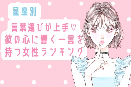 【星座別】言葉選びが上手♡彼の心に響く一言を持つ女性ランキング＜第１位〜第３位＞