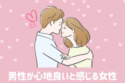 離れたくなくなる…。男性が心地良いと感じる女性の特徴TOP3