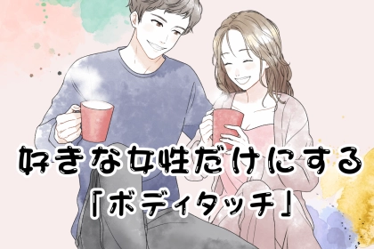 【このサインがあれば両思い確定】男性が好きな女性だけにするボディタッチ