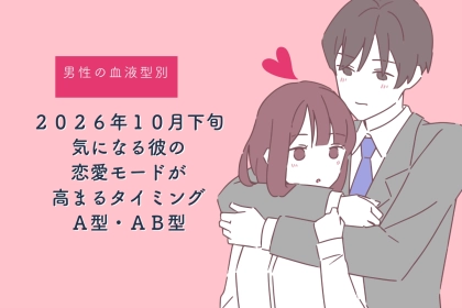 男性の血液型でわかる！2026年10月下旬、気になる彼の恋愛モードが高まるタイミング＜A型・AB型＞