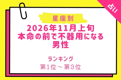 【星座別】2026年11月上旬、本命の前で不器用になる男性ランキング＜第１位〜第３位＞