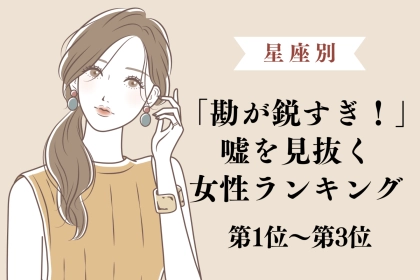 【星座別】「勘が鋭すぎ！」嘘を見抜く女性ランキング＜第１位～第３位＞